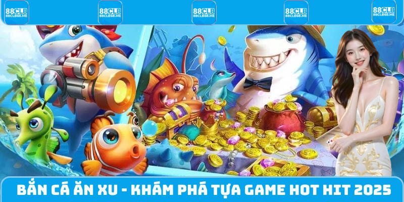 Bắn Cá Ăn Xu - Khám Phá Tựa Game “Hot Hit” Nhất 2025