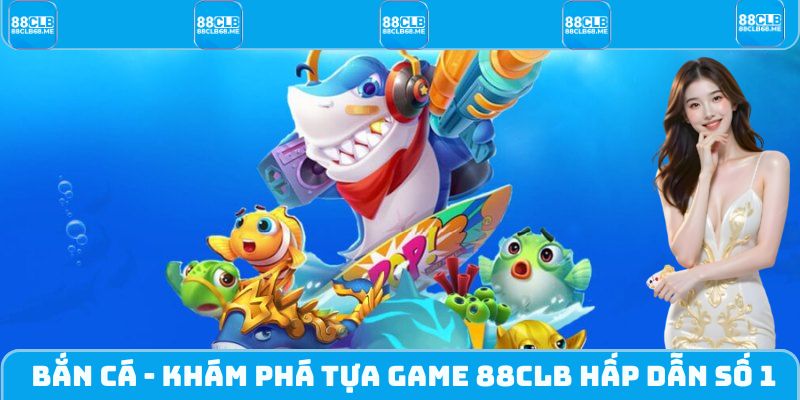 Bắn Cá - Khám Phá Tựa Game 88CLB Săn Mồi Cực Hấp Dẫn Số 1