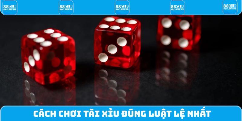 Cách chơi tài xỉu đúng luật lệ nhất