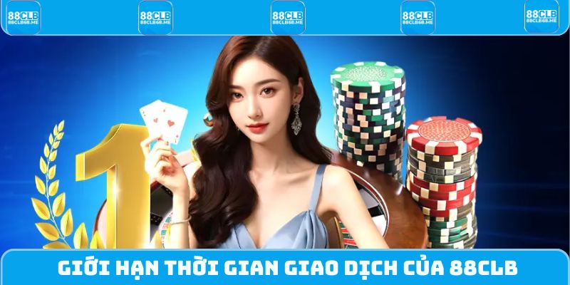Giới hạn thời gian giao dịch của 88CLB