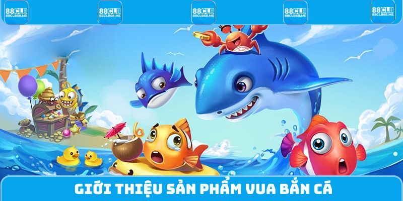 Giới thiệu sản phẩm Vua Bắn Cá