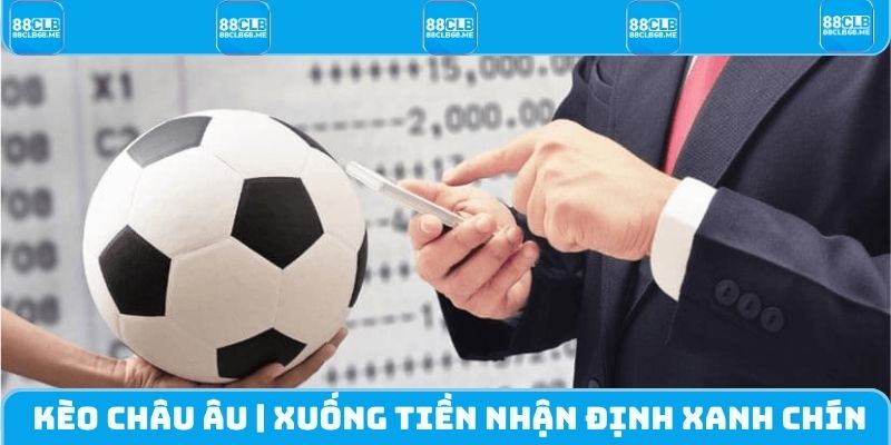Kèo Châu Âu | Xuống Tiền Nhận Định Xanh Chín Cùng 88CLB