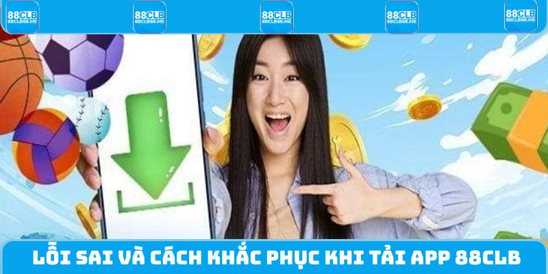 Lỗi sai và cách khắc phục khi tải app 88CLB