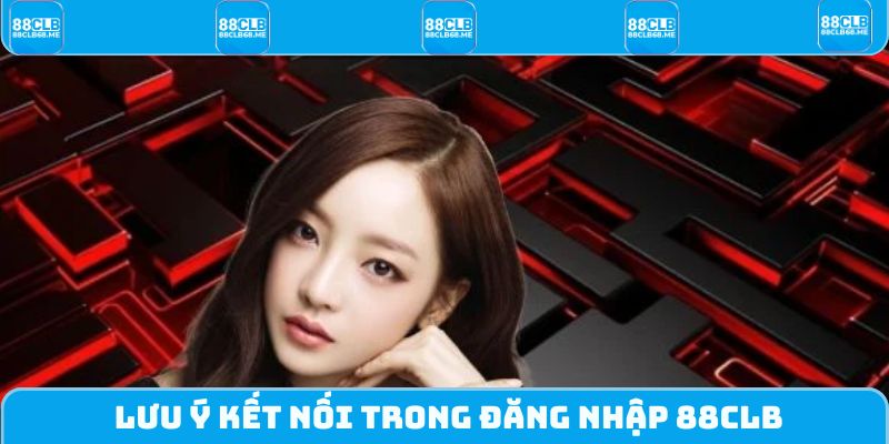 Lưu ý kết nối trong đăng nhập 88CLB