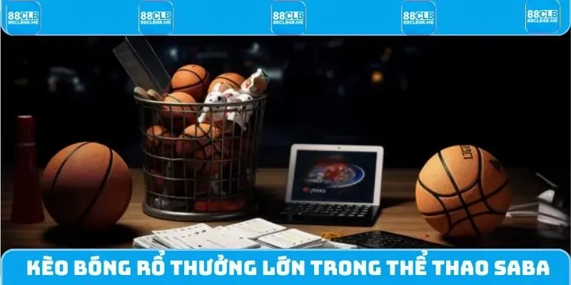 Kèo bóng rổ thưởng lớn trong Thể thao SABA